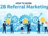 How to Work B2B Referral Marketing for Success How to Work B2B Referral Marketing for Success