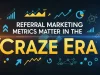Referral Marketing Metrics That Matter in the Craze Era Referral Marketing Metrics That Matter in the Craze Era