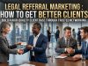 Legal Referral Marketing : How to Get Better Clients Legal Referral Marketing : How to Get Better Clients